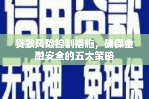 稷山贷款风险控制措施，确保金融安全的五大策略