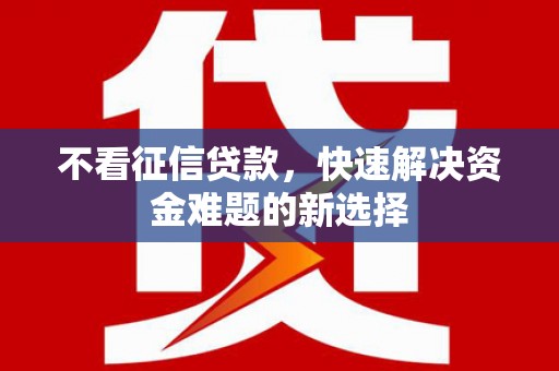 稷山不看征信贷款，快速解决资金难题的新选择