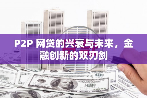 稷山P2P 网贷的兴衰与未来，金融创新的双刃剑