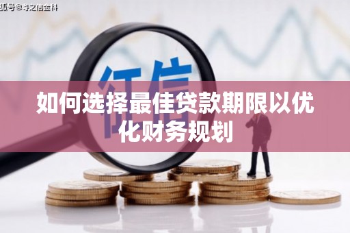 稷山如何选择最佳贷款期限以优化财务规划