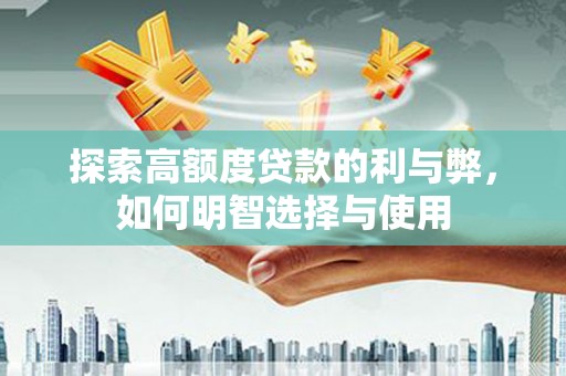 稷山探索高额度贷款的利与弊，如何明智选择与使用