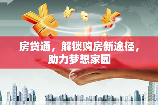 稷山房贷通，解锁购房新途径，助力梦想家园