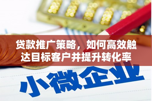 稷山贷款推广策略，如何高效触达目标客户并提升转化率