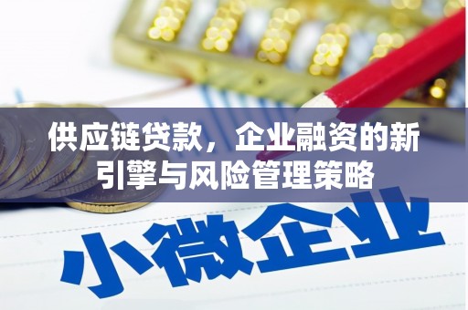 稷山供应链贷款，企业融资的新引擎与风险管理策略