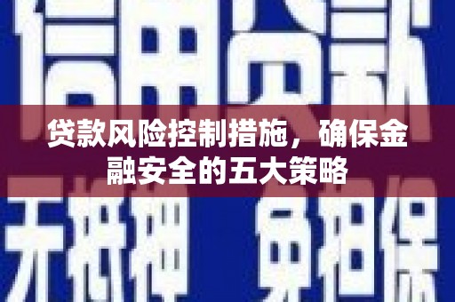 稷山贷款风险控制措施，确保金融安全的五大策略