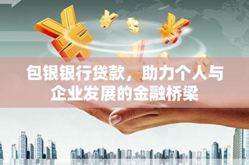 稷山包银银行贷款，助力个人与企业发展的金融桥梁
