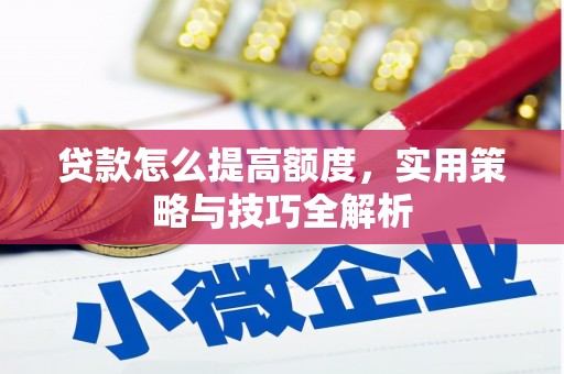 稷山贷款怎么提高额度，实用策略与技巧全解析