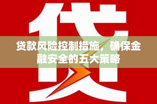稷山贷款风险控制措施，确保金融安全的五大策略