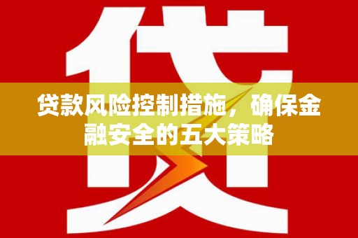 稷山贷款风险控制措施，确保金融安全的五大策略