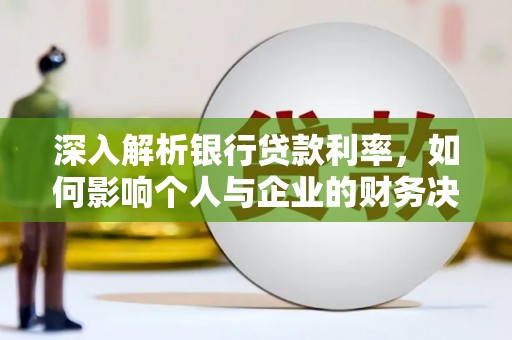 稷山深入解析银行贷款利率，如何影响个人与企业的财务决策