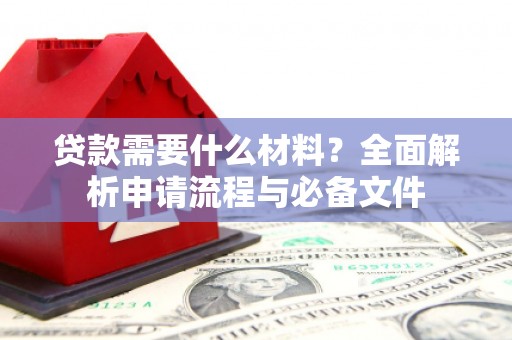 稷山贷款需要什么材料？全面解析申请流程与必备文件