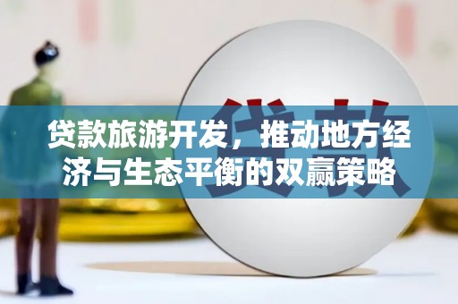 稷山贷款旅游开发，推动地方经济与生态平衡的双赢策略