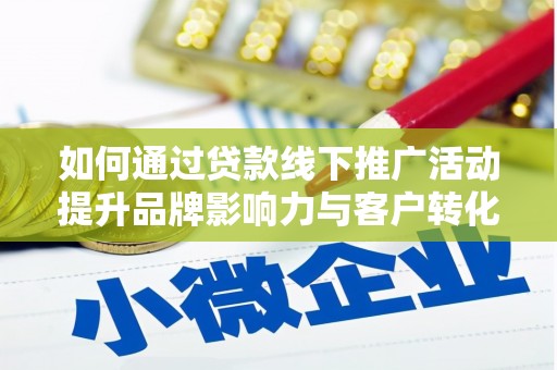 稷山如何通过贷款线下推广活动提升品牌影响力与客户转化率