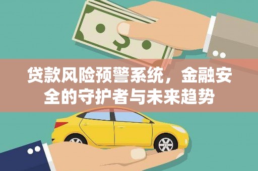 稷山贷款风险预警系统，金融安全的守护者与未来趋势