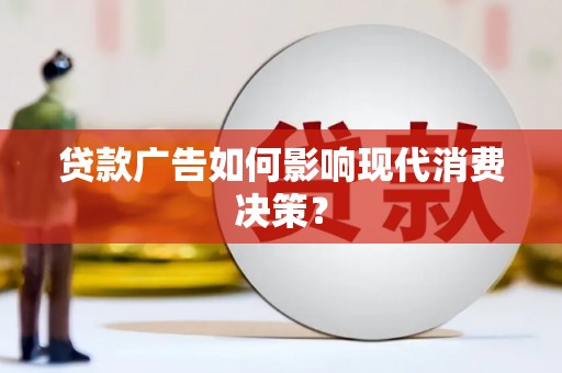 稷山贷款广告如何影响现代消费决策？