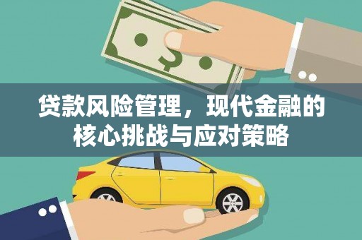 稷山贷款风险管理，现代金融的核心挑战与应对策略