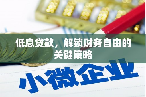 稷山低息贷款，解锁财务自由的关键策略