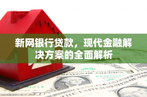 稷山新网银行贷款，现代金融解决方案的全面解析