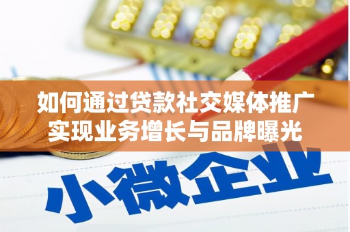 稷山如何通过贷款社交媒体推广实现业务增长与品牌曝光