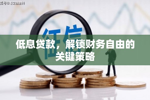 稷山低息贷款，解锁财务自由的关键策略
