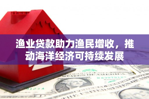 稷山渔业贷款助力渔民增收，推动海洋经济可持续发展