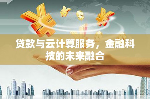 稷山贷款与云计算服务，金融科技的未来融合