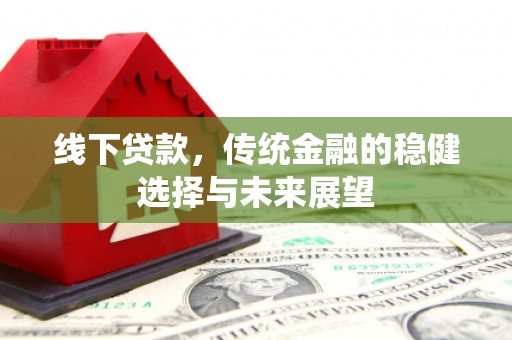 稷山线下贷款，传统金融的稳健选择与未来展望