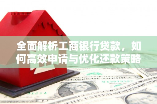 稷山全面解析工商银行贷款，如何高效申请与优化还款策略