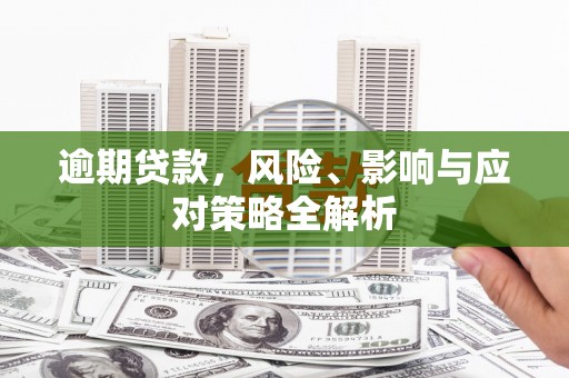 稷山逾期贷款，风险、影响与应对策略全解析