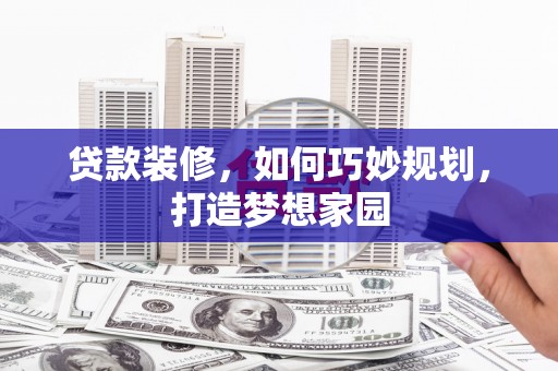 稷山贷款装修，如何巧妙规划，打造梦想家园