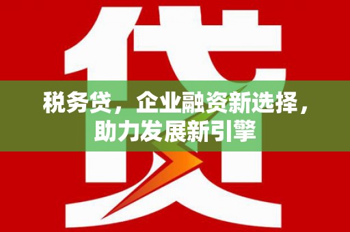 稷山税务贷，企业融资新选择，助力发展新引擎