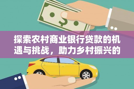 稷山探索农村商业银行贷款的机遇与挑战，助力乡村振兴的金融引擎