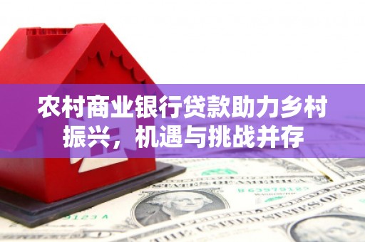 稷山农村商业银行贷款助力乡村振兴，机遇与挑战并存