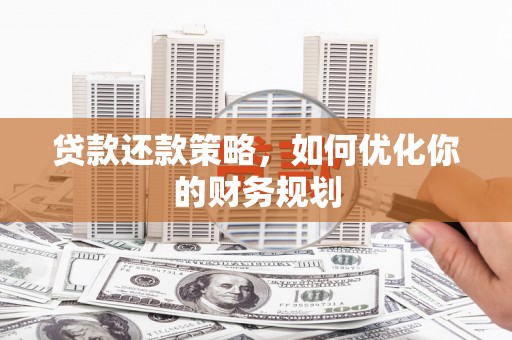 稷山贷款还款策略，如何优化你的财务规划