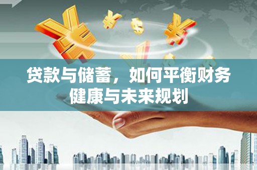 稷山贷款与储蓄，如何平衡财务健康与未来规划