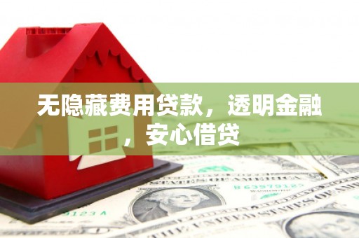 稷山无隐藏费用贷款，透明金融，安心借贷