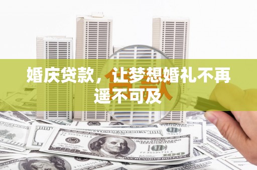 稷山婚庆贷款，让梦想婚礼不再遥不可及