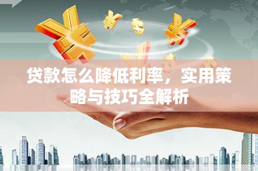 稷山贷款怎么降低利率，实用策略与技巧全解析