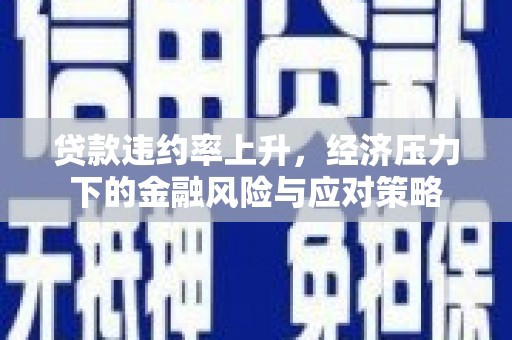 稷山贷款违约率上升，经济压力下的金融风险与应对策略