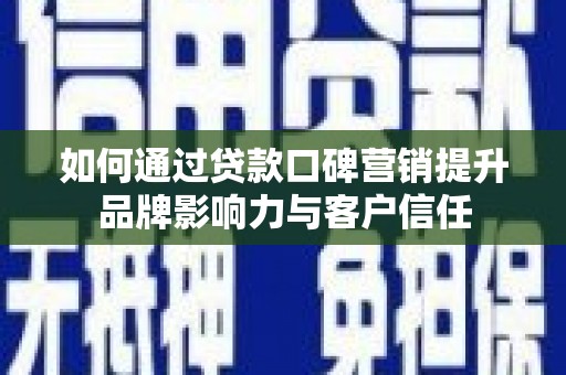 稷山如何通过贷款口碑营销提升品牌影响力与客户信任