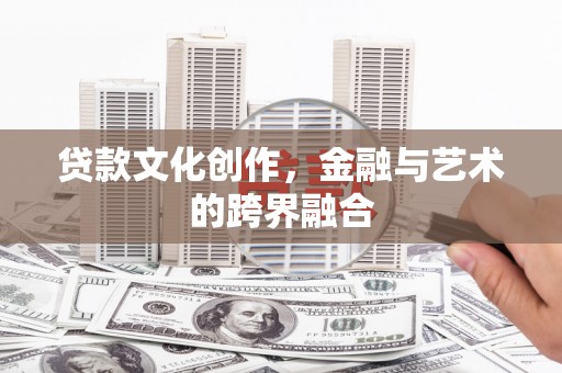 稷山贷款文化创作，金融与艺术的跨界融合