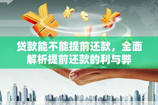 稷山贷款能不能提前还款，全面解析提前还款的利与弊