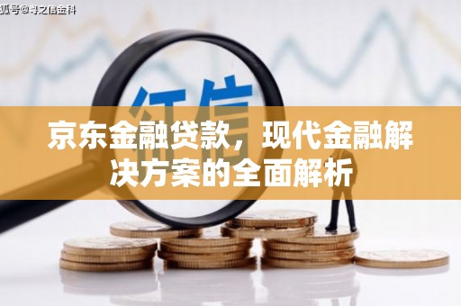 稷山京东金融贷款，现代金融解决方案的全面解析