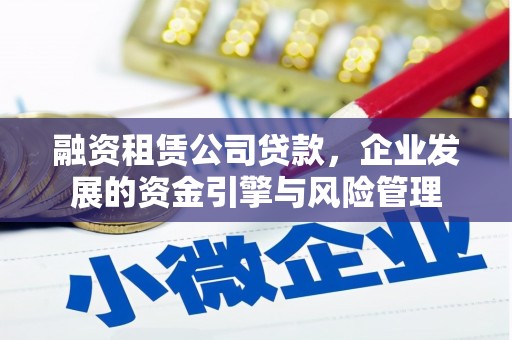 稷山融资租赁公司贷款，企业发展的资金引擎与风险管理