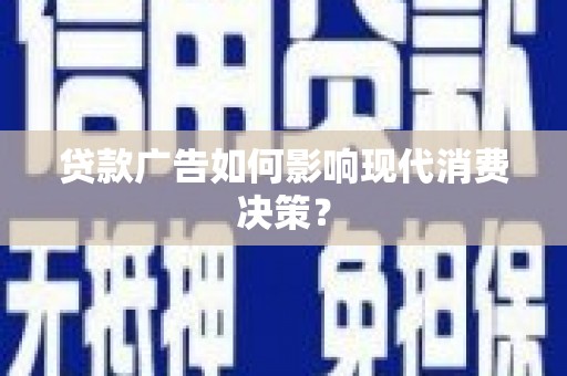 稷山贷款广告如何影响现代消费决策？