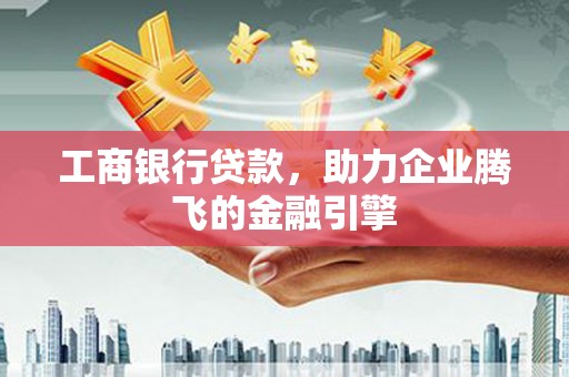 稷山工商银行贷款，助力企业腾飞的金融引擎