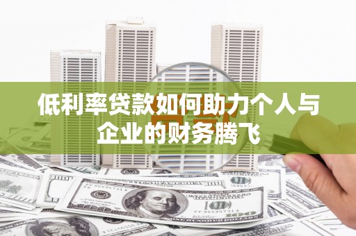稷山低利率贷款如何助力个人与企业的财务腾飞