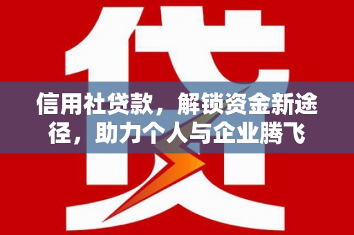 稷山信用社贷款，解锁资金新途径，助力个人与企业腾飞