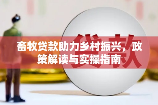 稷山畜牧贷款助力乡村振兴，政策解读与实操指南