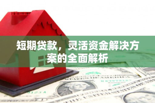 稷山短期贷款，灵活资金解决方案的全面解析